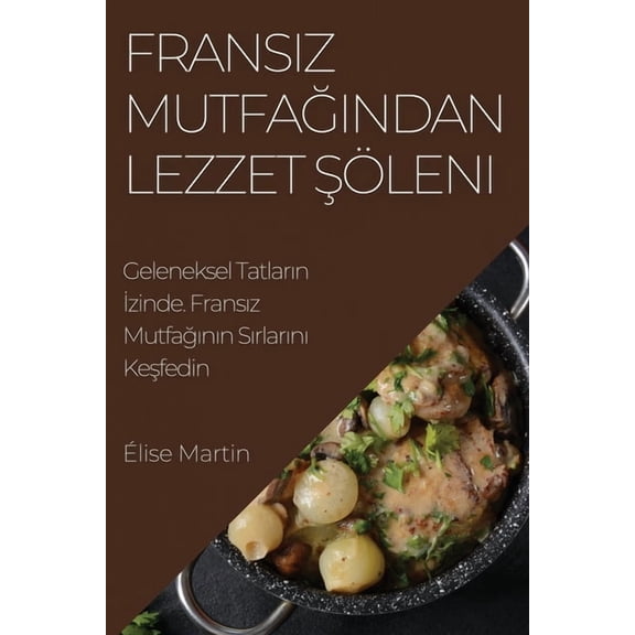 Fransız Mutfağından Lezzet ŞÃ¶leni: Geleneksel Tatların İzinde. Fra, (Paperback)