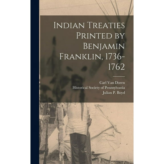 Indian Treaties Printed by Benjamin Franklin, 1736-1762 (Hardcover)