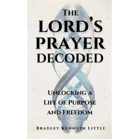 The Lord's Prayer Decoded: Unlocking a Life of Purpose and Freedom, (Hardcover)