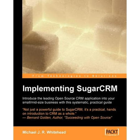 Implementing Sugarcrm : A Step-By-Step Guide to Using This Powerful Open Source Application in Your