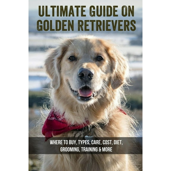 Ultimate Guide On Golden Retrievers: Where To Buy, Types, Care, Cost, Diet, Grooming, Training & More: How Do You Discipline A Golden Retriever (Paperback)