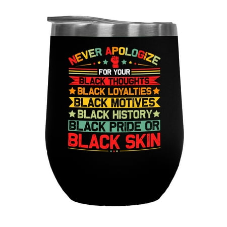 

Never Apologize for Your Black Thoughts Loyalties Motives History Pride or Skin Quote Black 12oz Wine Tumbler