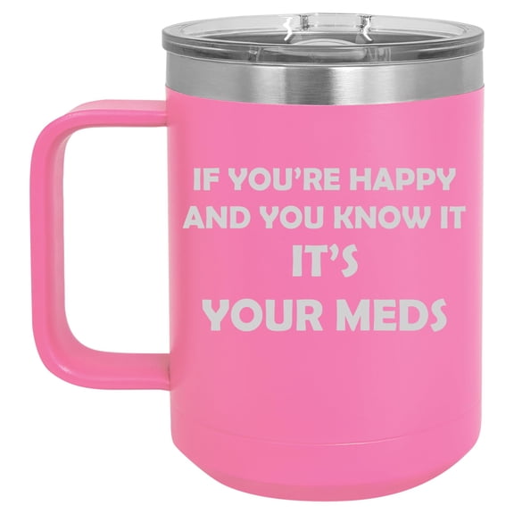 15 oz Tumbler Coffee Mug Travel Cup With Handle & Lid Vacuum Insulated Stainless Steel If You're Happy And You Know It It's Your Meds Funny Pharmacist Psychiatrist (Hot Pink)