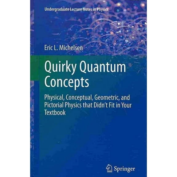 Undergraduate Lecture Notes in Physics: Quirky Quantum Concepts: Physical, Conceptual, Geometric, and Pictorial Physics That Didn't Fit in Your Textbook (Paperback)
