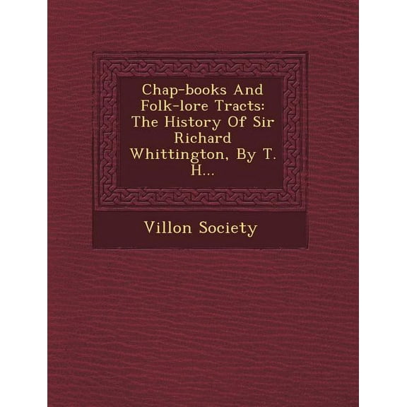 Chap-Books and Folk-Lore Tracts : The History of Sir Richard Whittington, by T. H... (Paperback)