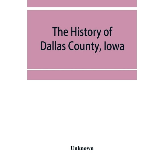 The History of Dallas County, Iowa, containing a history of the county, its cities, towns, &c. A Biographical Directory , (Paperback)