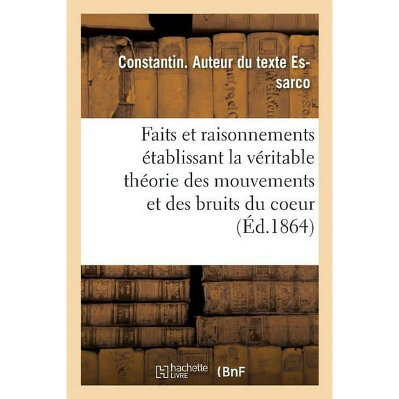 Faits Et Raisonnements Établissant La Véritable Théorie Des Mouvements Et Des Bruits Du Coeur (Paperback)