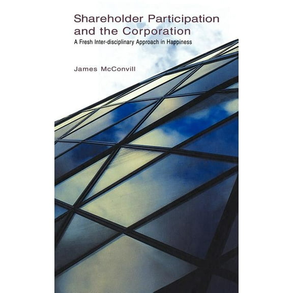 Shareholder Participation and the Corporation: A Fresh Inter-Disciplinary Approach in Happiness, (Hardcover)