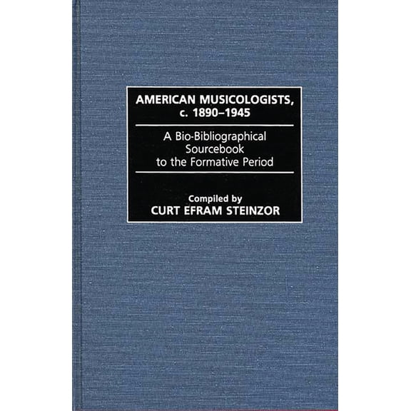 Music Reference Collection American Musicologists, C. 1890-1945: A Bio-Bibliographical Sourcebook to the Formative Period, (Hardcover)
