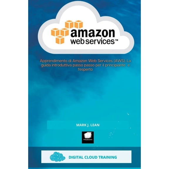 Amazon Web Services: Apprendimento di Amazon Web Services (AWS). La guida introduttiva passo passo per il principiante e