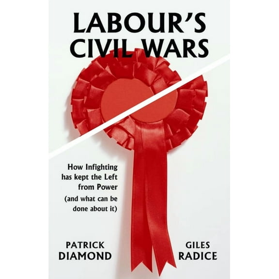 Labour's Civil Wars : How Infighting has Kept the Left from Power (and What Can Be Done About It) (Paperback)