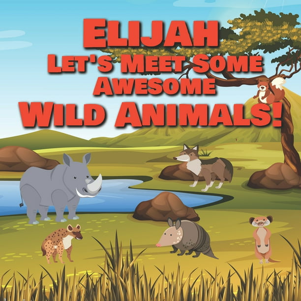 Elijah Let's Meet Some Awesome Wild Animals!: Personalized Children's Books  - Fascinating Wilderness, Jungle & Zoo Animals for Kids Ages 1-3  (Paperback) 