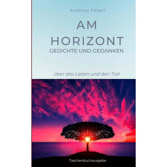 Am Horizont Gedichte und Gedanken: Ã¼ber das Leben und den Tod, (Paperback)