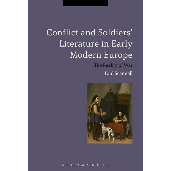 Bloomsbury Studies in Military History Conflict and Soldiers' Literature in Early Modern Europe: The Reality of War, (Paperback)