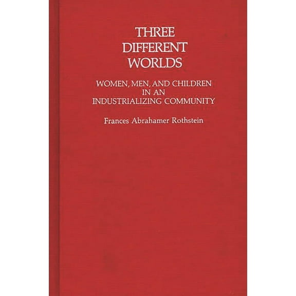 Contributions in Family Studies Three Different Worlds: Women, Men, and Children in an Industrializing Community, (Hardcover)