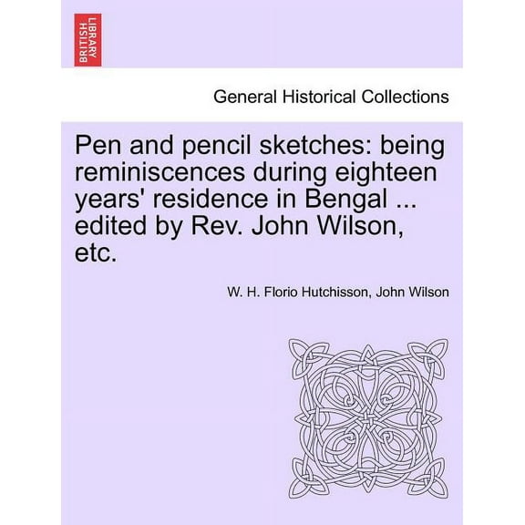 Pen and Pencil Sketches : Being Reminiscences During Eighteen Years' Residence in Bengal ... Edited by REV. John Wilson, Etc. (Paperback)