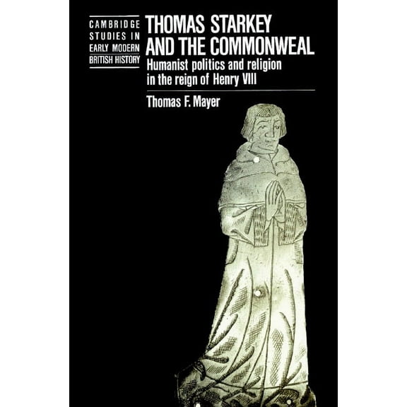 Cambridge Studies in Early Modern Britis Thomas Starkey and the Commonwealth: Humanist Politics and Religion in the Reign of Henry VIII, (Paperback)