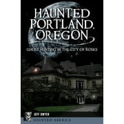 Haunted Portland, Oregon: Ghost Hunting in the City of Roses -- Jeff Dwyer