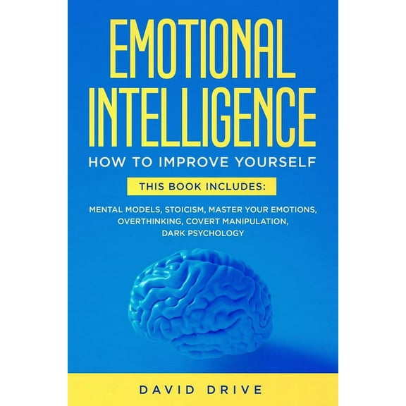 Emotional Intelligence: Learn How To Improve Yourself - This Book Includes: Mental Models, Stoicism, Master Your Emotions, Overthinking, Covert Manipulation, Dark Psychology (Paperback)