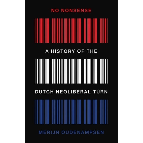 No Nonsense: A History of the Dutch Neoliberal Turn, (Paperback)