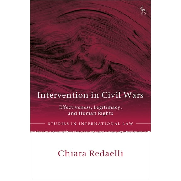 Studies in International Law Intervention in Civil Wars: Effectiveness, Legitimacy, and Human Rights, (Hardcover)