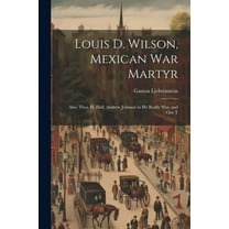Louis D. Wilson, Mexican War Martyr : Also, Thos. H. Hall, Andrew Johnson as He Really Was, and Our T (Paperback)