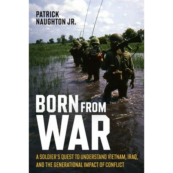 Born from War: A Soldier's Quest to Understand Vietnam, Iraq, and the Generational Impact of Conflict, (Hardcover)