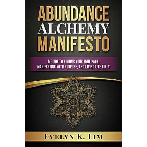 Abundance Alchemy Manifesto: A Guide to Finding Your True Path, Manifesting with Purpose, and Living Life Fully (Paperback)