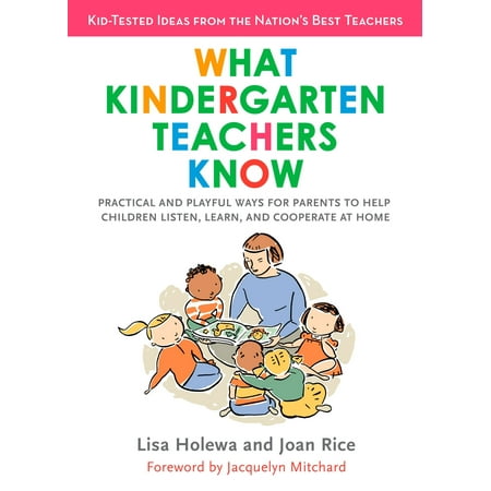 What Kindergarten Teachers Know : Practical and Playful Ways for Parents to Help Children Listen, Learn, and Coope rate at