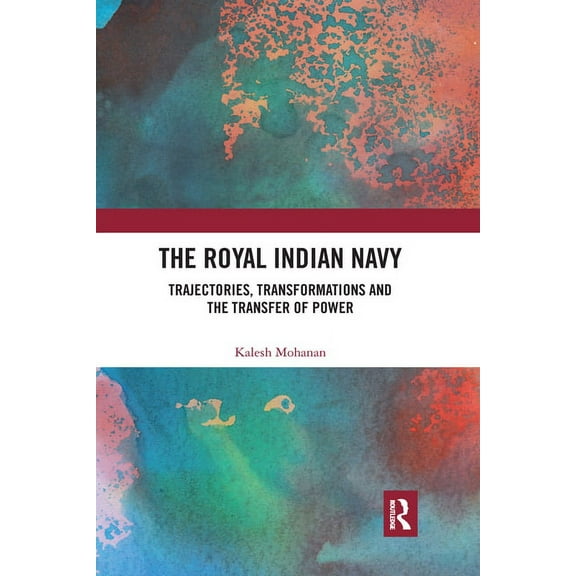 The Royal Indian Navy: Trajectories, Transformations and the Transfer of Power, (Paperback)