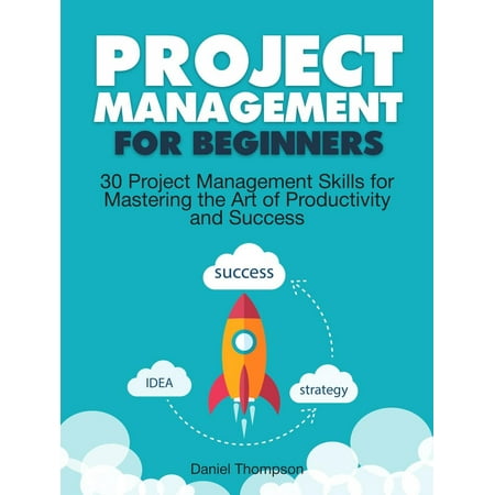 Project Management For Beginners: 30 Project Management Skills for Mastering the Art of Productivity and Success -