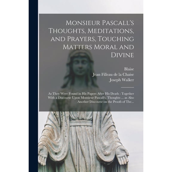 Monsieur Pascall's Thoughts, Meditations, and Prayers, Touching Matters Moral and Divine: As They Were Found in His Pape, (Paperback)