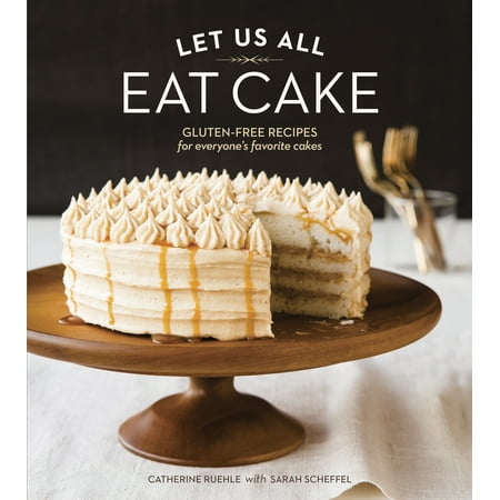 Let Us All Eat Cake : Gluten-Free Recipes for Everyone's Favorite