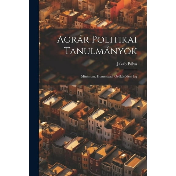 Agrár Politikai Tanulmányok: Minimum. Homestead. Örökösödési Jog (Paperback)