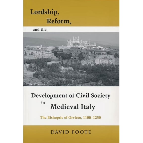 Publications in Medieval Studies Lordship, Reform, and the Development of Civil Society in Medieval Italy: The Bishopric of Orvieto, 1100-1250, (Hardcover)