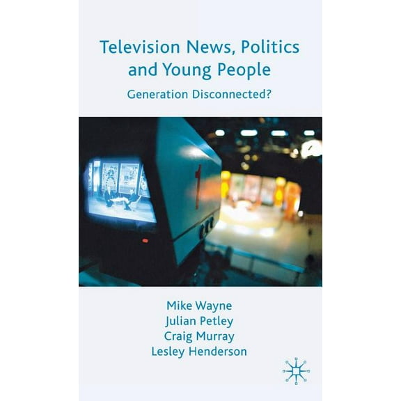 Television News, Politics and Young People: Generation Disconnected?, (Hardcover)