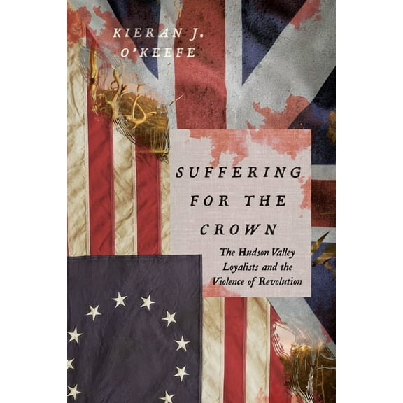 The Revolutionary Age Suffering for the Crown: The Hudson Valley Loyalists and the Violence of Revolution, (Paperback)