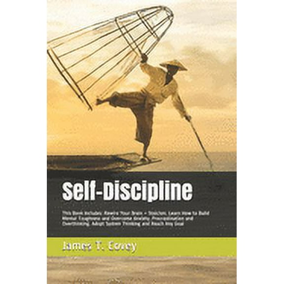 Self-Discipline: This Book Includes: Rewire Your Brain   Stoicism. Learn How to Build Mental Toughness and Overcome Anxiety, Procrastination and Overthinking. Adopt System Thinking and Reach Any Goal