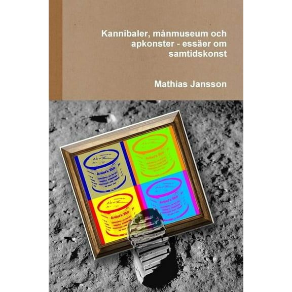 Kannibaler, månmuseum och apkonster - essäer om samtidskonst, (Paperback)