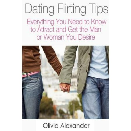 Dating Flirting Tips : Everything You Need to Know to Attract and Get the Man or Woman You