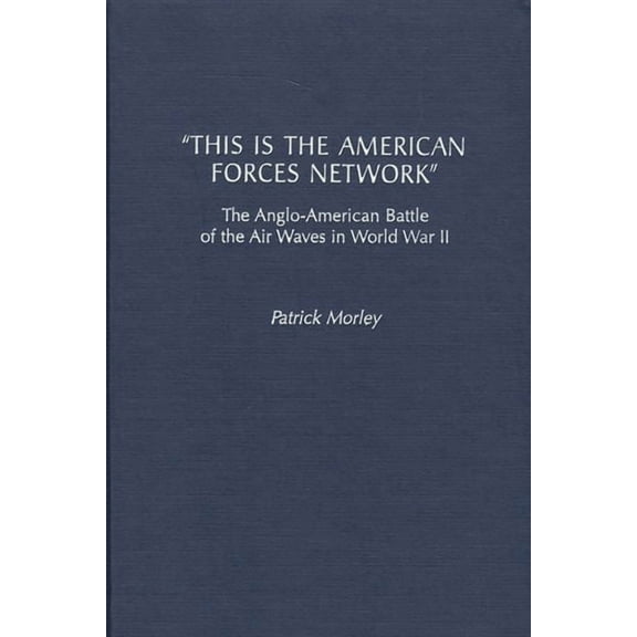 This Is the American Forces Network: The Anglo-American Battle of the Air Waves in World War II, (Hardcover)