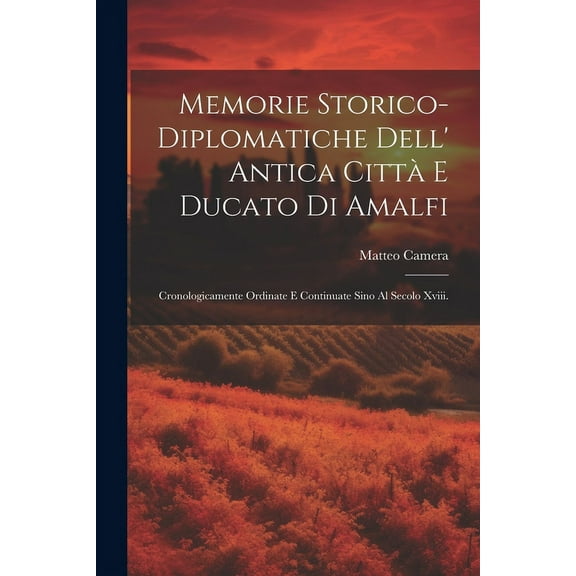 Memorie Storico-Diplomatiche Dell' Antica Città E Ducato Di Amalfi : Cronologicamente Ordinate E Continuate Sino Al Secolo Xviii. (Paperback)