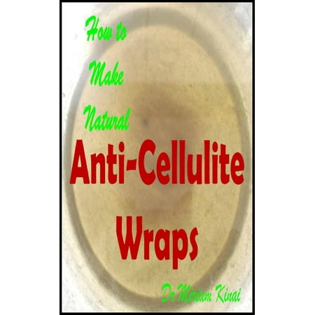 How to Make Natural Anti-Cellulite Wraps - eBook (The Best Anti Cellulite Products)