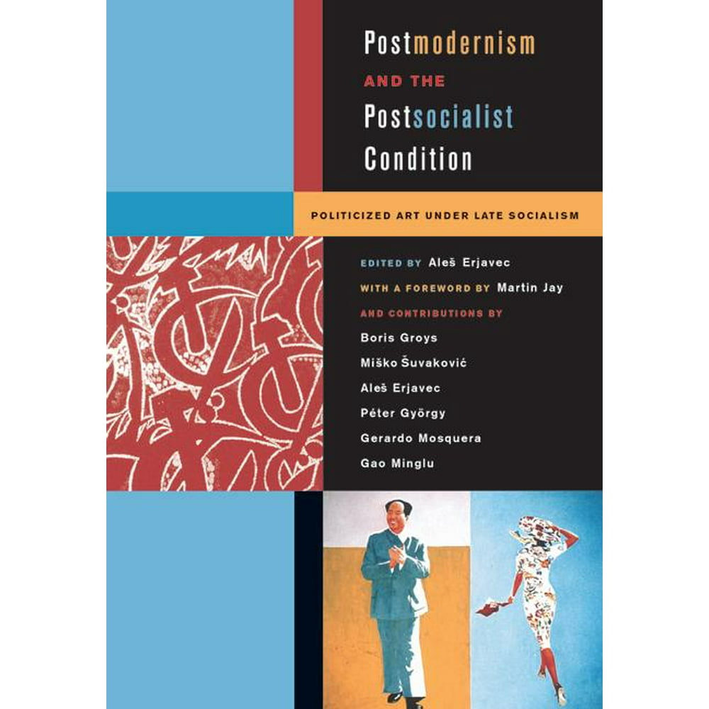 Postmodernism and the postsocialist condition politicized art under late socialism