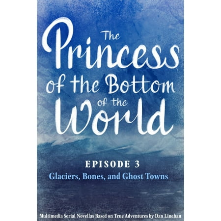 The Princess of the Bottom of the World (Episode 3): Glaciers, Bones, and Ghost Towns -
