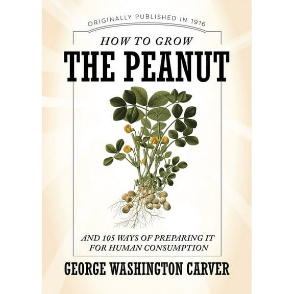 How to Grow the Peanut: And 105 Ways of Preparing It for Human Consumption, (Paperback)