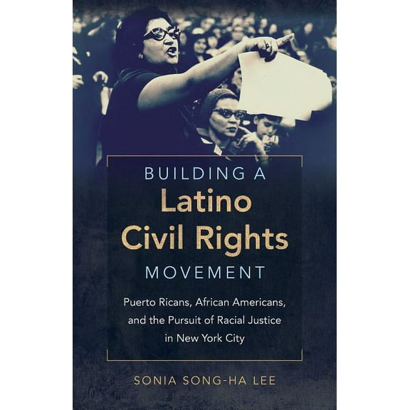 Justice, Power, and Politics Building a Latino Civil Rights Movement: Puerto Ricans, African Americans, and the Pursuit of Racial Justice in New York, (Paperback)