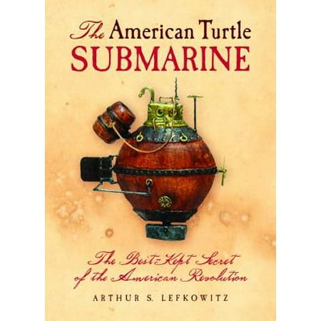 The American Turtle Submarine : The Best-Kept Secret of the American