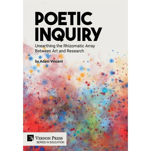 Education: Poetic Inquiry: Unearthing the Rhizomatic Array Between Art and Research (Hardcover)