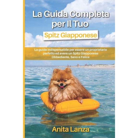 La Guida Completa per Il Tuo Spitz Giapponese: La guida indispensabile per essere un proprietario perfetto ed avere un Spitz Giapponese Obbediente, Sano e Felice (Paperback)